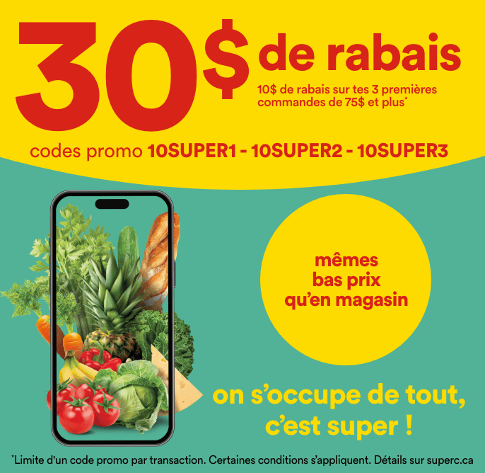30$ de rabais. 10$ de rabais sur tes 3 premières commande de 75$ et plus. Codes promo: 10SUPER1, 10SUPER2, 10SUPER3. Mêmes pas prix qu'en magasin.On s'occupe de tout, c'est super!