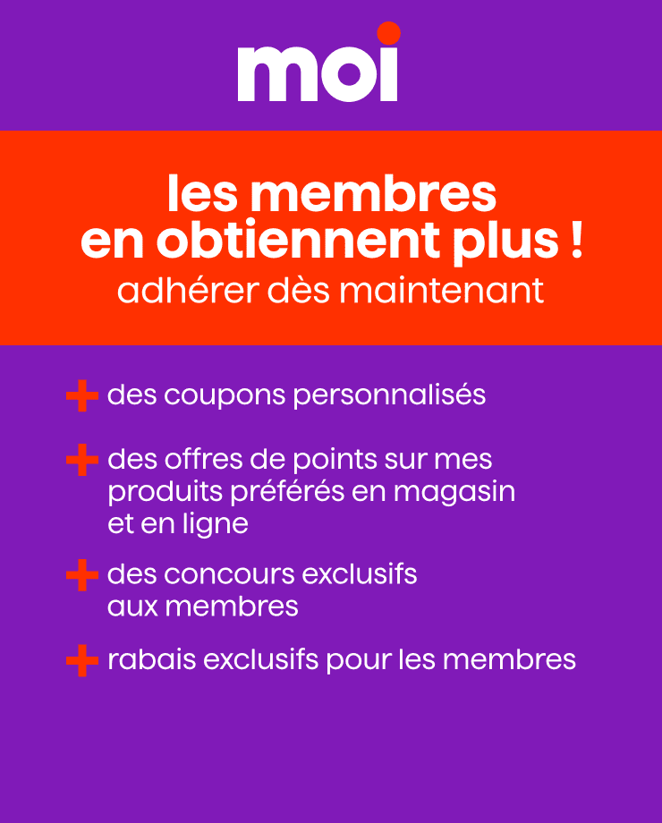 Devenez membre et profitez d'avantages exclusifs tels que des coupons personnalisés, des points sur vos produits préférés, concours exclusifs et des rabais exclusifs pour les membres