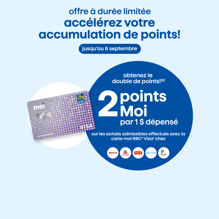 Accélérez votre accumulation de points jusqu’au 6 septembre. Obtenez le double de points. 2 points Moi par 1 $ dépensé