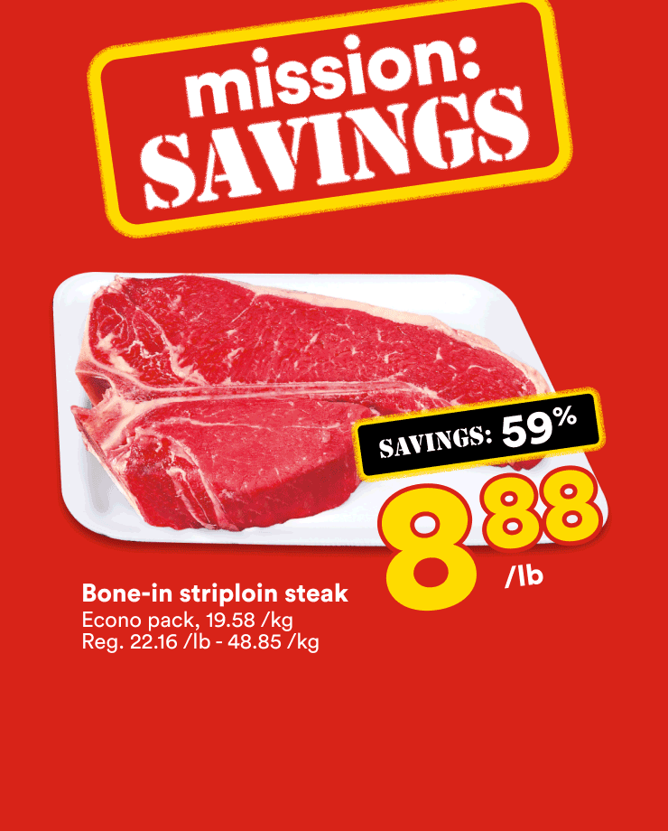 It's the mission savings. Enjoy our discounts on the bone-in striploin steak, the red seedless grapes and the fresh pork tenderloins