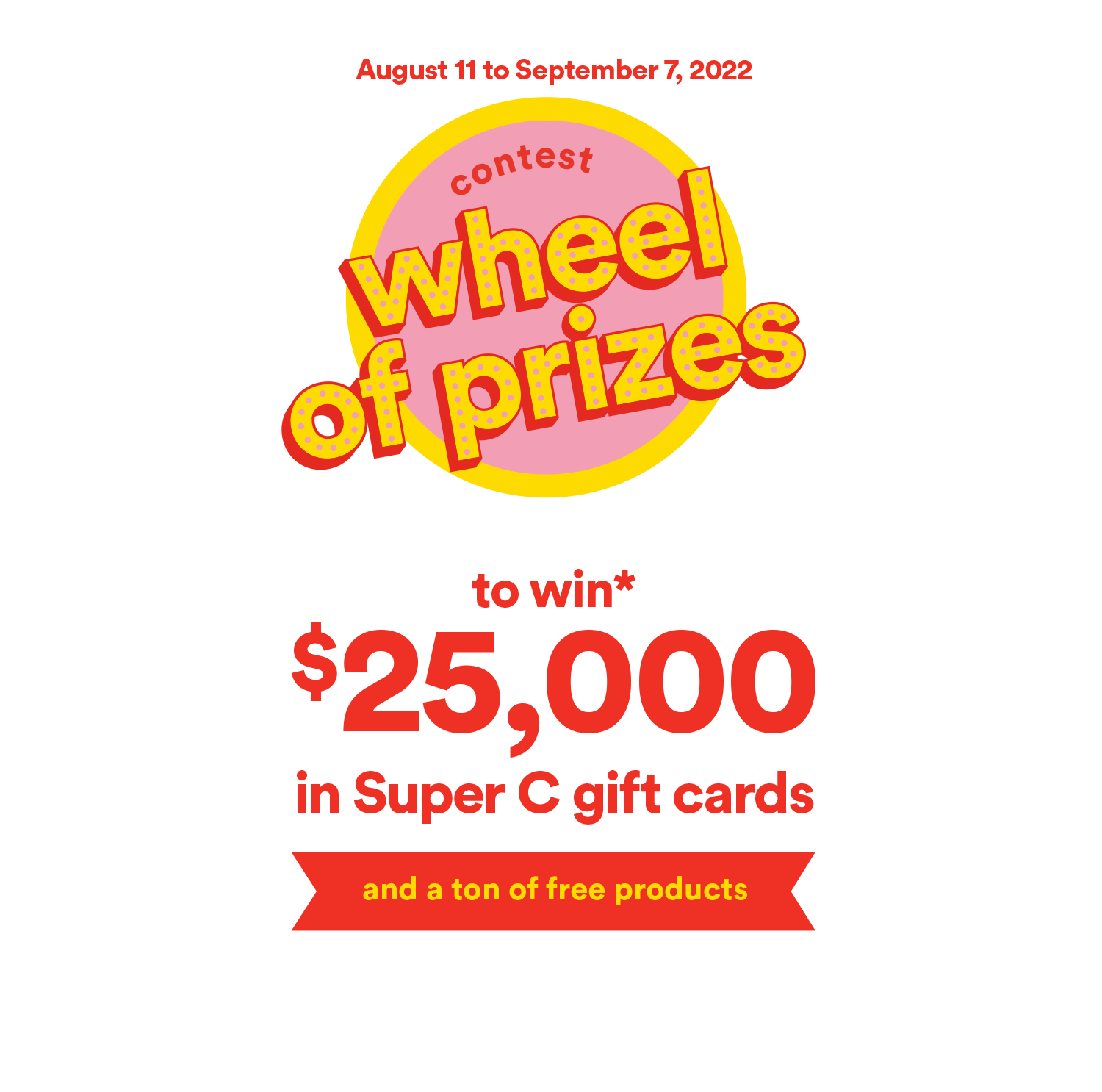 Contest Wheel of Prizes - to win* $25,000 in Super C gift cards and a ton of free produncts